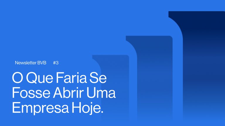 NewsLetter BVB #3 | O Que Faria Se Fosse Abrir Uma Empresa Hoje.